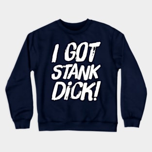 I got stank dick! Crewneck Sweatshirt